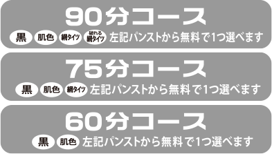 90分コース 黒・肌色・網タイツ・破れる網タイツから１つ無料 / 75分コース 黒・肌色・網タイツから１つ無料 / 60分コース 黒・肌色から１つ無料 / 