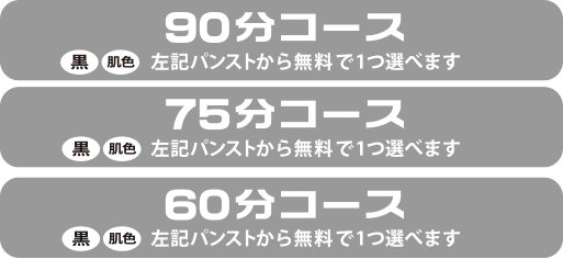 90分コース 黒・肌色から１つ無料 / 75分コース 黒・肌色１つ無料 / 60分コース 黒・肌色から１つ無料 / 
